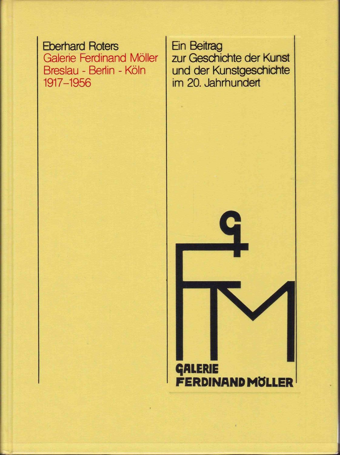 Galerie Ferdinand Möller. Breslau. Berlin. Köln. Ein Beitrag zur Geschichte der Kunst und der Kunstgeschichte im 20. Jahrhundert - Roters, Eberhard