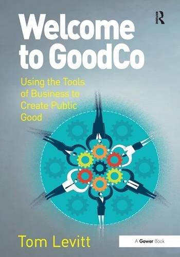 Welcome to GoodCo: Using the Tools of Business to Create Public Good Tom Levitt - Tom Levitt