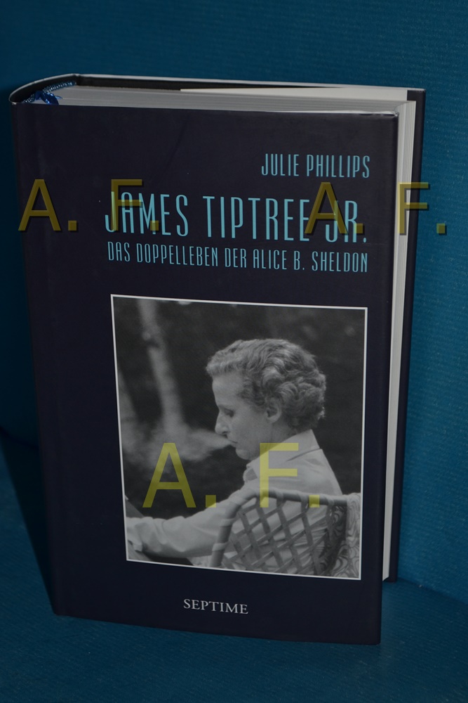 James Tiptree Jr. : das Doppelleben der Alice B. Sheldon Julie Phillips. Aus dem Amerikan. von Margo Jane Warnken - Phillips, Julie und Margo Jane Warnken