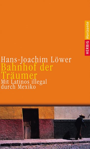 Bahnhof der Träumer: Mit Latinos illegal durch Mexiko - Löwer, Hans-Joachim