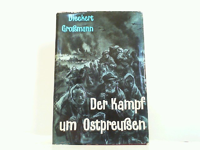 Der Kampf um Ostpreußen. - Dieckert / Großmann