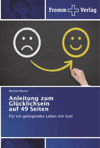 Anleitung zum Glücklichsein auf 49 Seiten : Für ein gelingendes Leben mit Gott - Michael Maurer