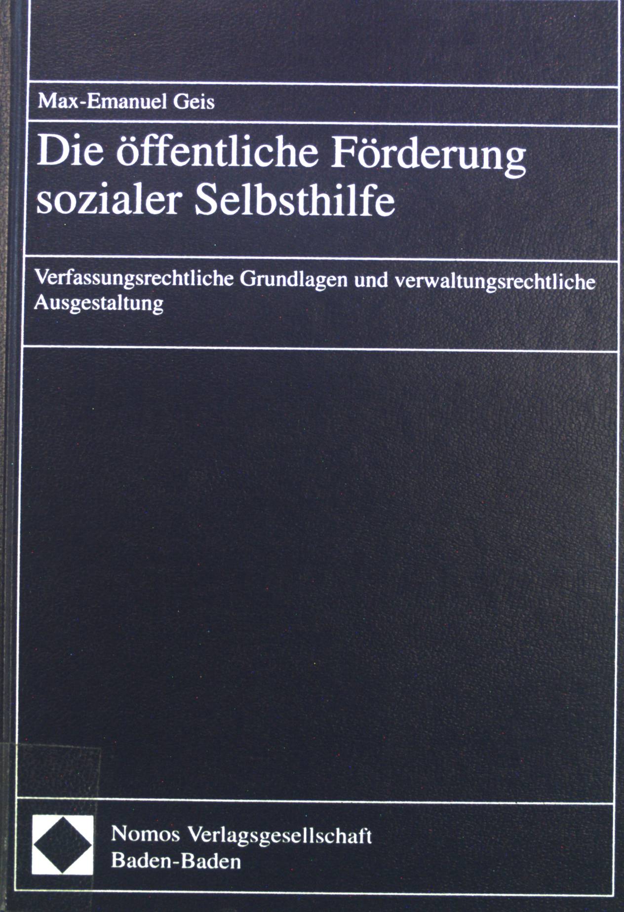 Die öffentliche Förderung sozialer Selbsthilfe : verfassungsrechtliche Grundlagen und verwaltungsrechtliche Ausgestaltung. - Geis, Max-Emanuel
