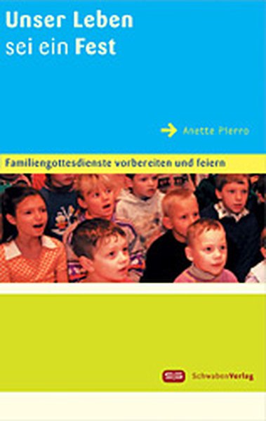 Unser Leben sei ein Fest: Familiengottesdienste vorbereiten und feiern - Pierro, Anette