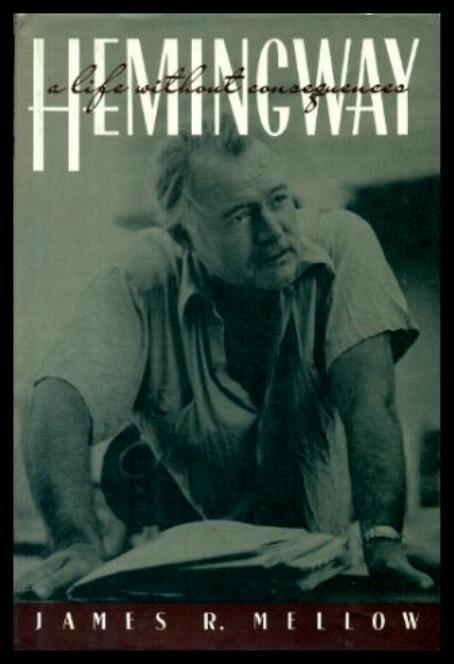 HEMINGWAY - A Life Without Consequences - Mellow, James R. (re: Ernest Hemingway)