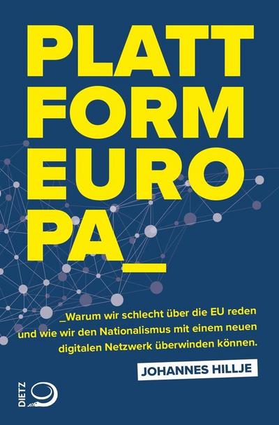 Plattform Europa; Warum wir schlecht über die EU reden und wie wir den Nationalismus mit einem neuen digitalen Netzwerk überwinden können; Deutsch - Johannes Hillje