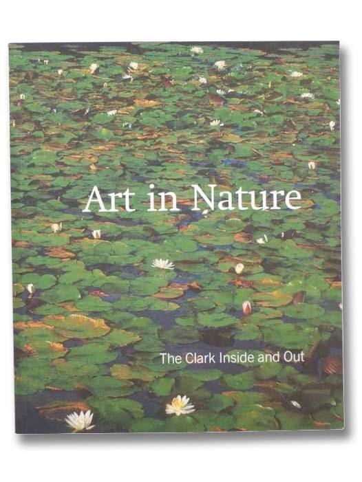 Art in Nature: The Clark Inside And Out - Cahill, Timothy