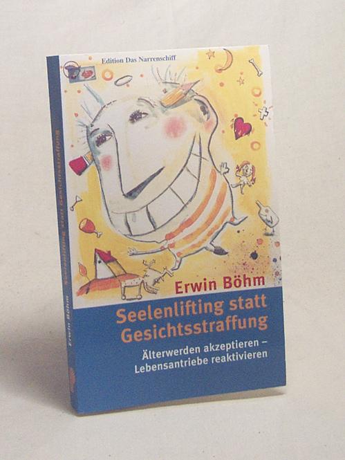 Seelenlifting statt Gesichtsstraffung : Älterwerden akzeptieren - Lebensantriebe reaktivieren / Erwin Böhm - Böhm, Erwin