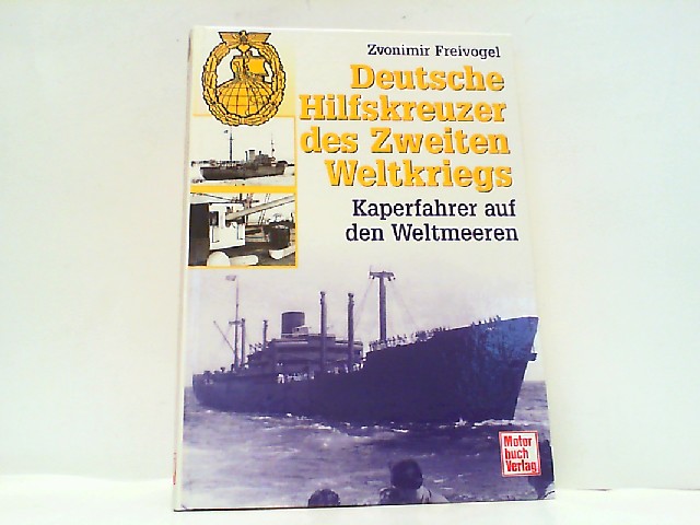 Deutsche Hilfskreuzer des Zweiten Weltkriegs. Kaperfahrer auf den Weltmeeren. - Freivogel, Zvonimir