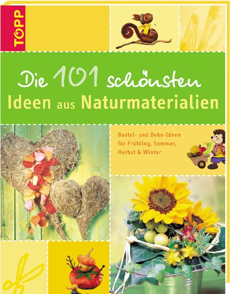 Die 101 schönsten Ideen aus Naturmaterialien: Bastel- und Deko-Ideen für Frühling, Sommer, Herbst und Winter