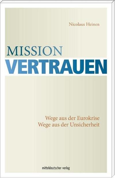 Mission Vertrauen; Wege aus der Eurokrise. Wege aus der Unsicherheit; Deutsch - Nicolaus Heinen