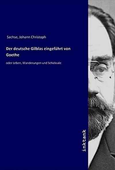 Der deutsche Gilblas eingeführt von Goethe : oder Leben, Wanderungen und Schicksale - Johann Christoph Sachse
