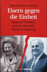 Eisern gegen die Einheit. Margaret Thatcher und die deutsche Wiedervereinigung. - Jackisch, Klaus-Rainer