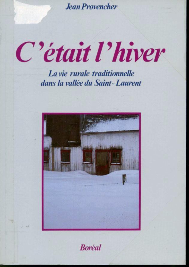 C'était l'hiver - La vie rurale traditionnelle dans la vallée du Saint-Laurent - Jean Provencher