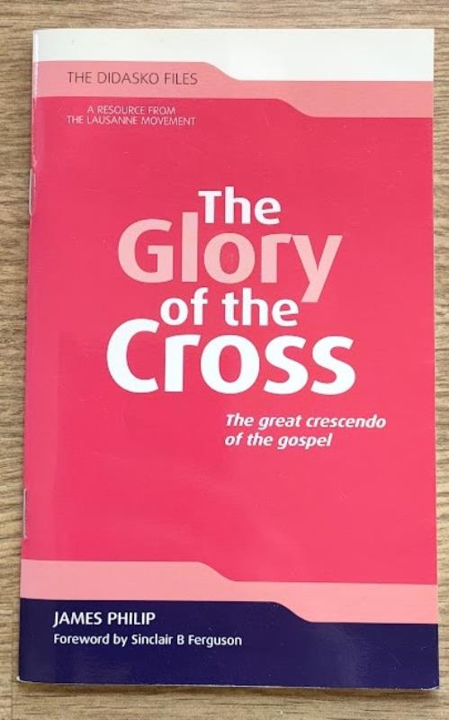 The Glory of the Cross: The Great Crescendo of the Gospel (Didasko Files) - Philip, James