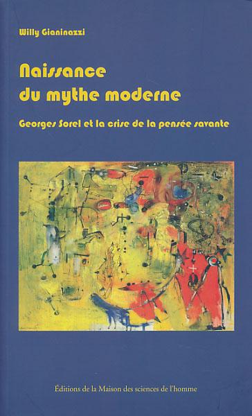 Naissance du mythe moderne. Georges Sorel et la crise de la pensee savante (1889 - 1914). - Gianinazzi, Willy