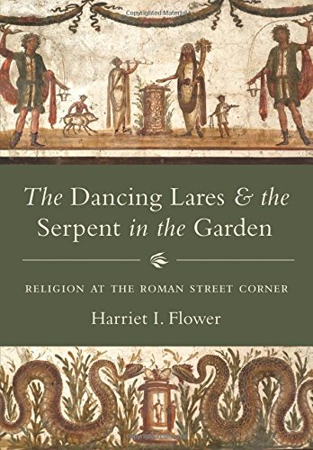 The Dancing Lares and the Serpent in the Garden: Religion at the Roman Street Corner Hardcover - Flower, Harriet I.