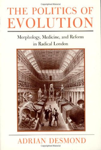 The Politics of Evolution: Morphology, Medicine, and Reform in Radical London (Science and Its Conceptual Foundations series) - Desmond, Adrian
