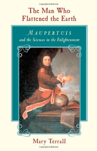 The Man Who Flattened the Earth: Maupertuis and the Sciences in the Enlightenment [Soft Cover ] - Terrall, Mary