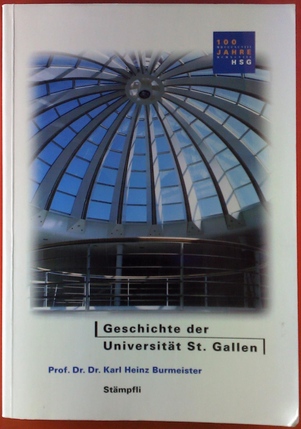 Geschichte der Universität St. Gallen. 100 Jahre HSG. Hochschule für Wirtschafts-, Rechts- und Sozialwissenschaften - Prof. Dr. Dr. Karl Heinz Burmeister