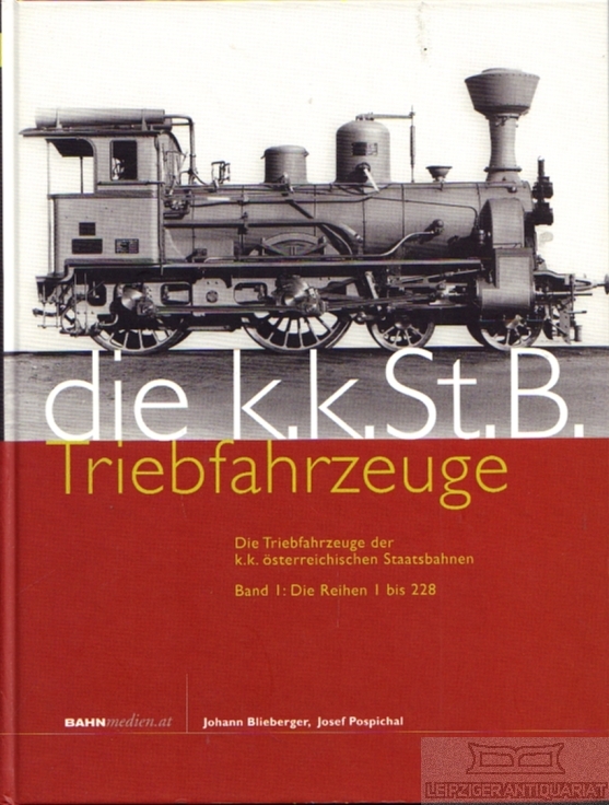 Die K.K.St.B. Triebfahrzeuge Die Triebfahrzeuge der k.k. österreichischen Staatsbahnen. Band 1: Die Reihen 1 bis 228 - Blieberger, Johann / Pospichal, Josef