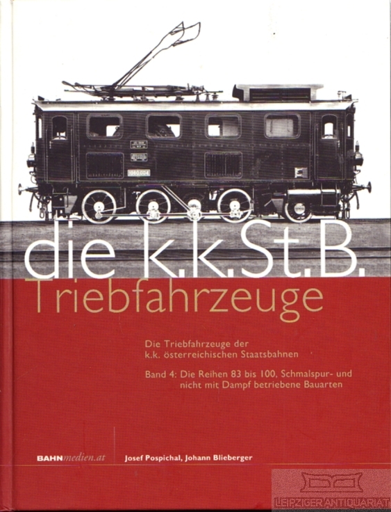 Die K.K.St.B. Triebfahrzeuge Die Triebfahrzeuge der k.k. österreichischen Staatsbahnen. Band 4: Die Reihen 83 bis 100 - Blieberger, Johann / Pospichal, Josef