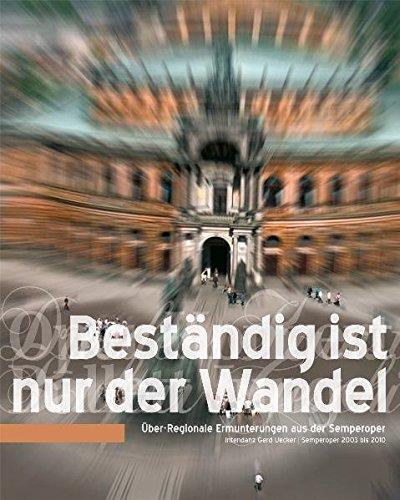 Beständig ist nur der Wandel: Über-Regionale Ermunterungen aus der Semperoper - Intendanz Gerd Uecker 2003-2010, - Ilsedore Reinsberg