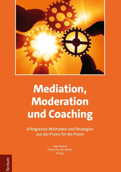 Mediation, Moderation und Coaching : Erfolgreiche Methoden und Strategien aus der Praxis für die Praxis - Ingo Recker