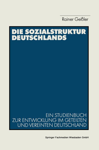 Die Sozialstruktur Deutschlands: Ein Studienbuch Zur Sozialstrukturellen Entwicklung Im Geteilten Und Vereinten Deutschland (German Edition) - Rainer, Geißler