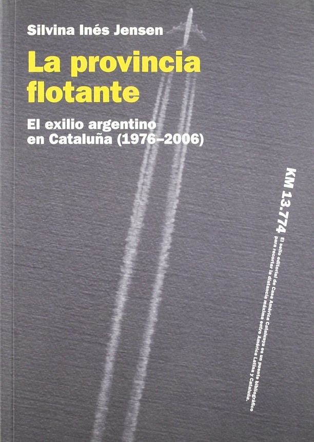 LA PROVINCIA FLOTANTE. EL EXILIO ARGENTINO EN CATALUNYA (1976-2006) - JENSEN, SILVINA INÉS
