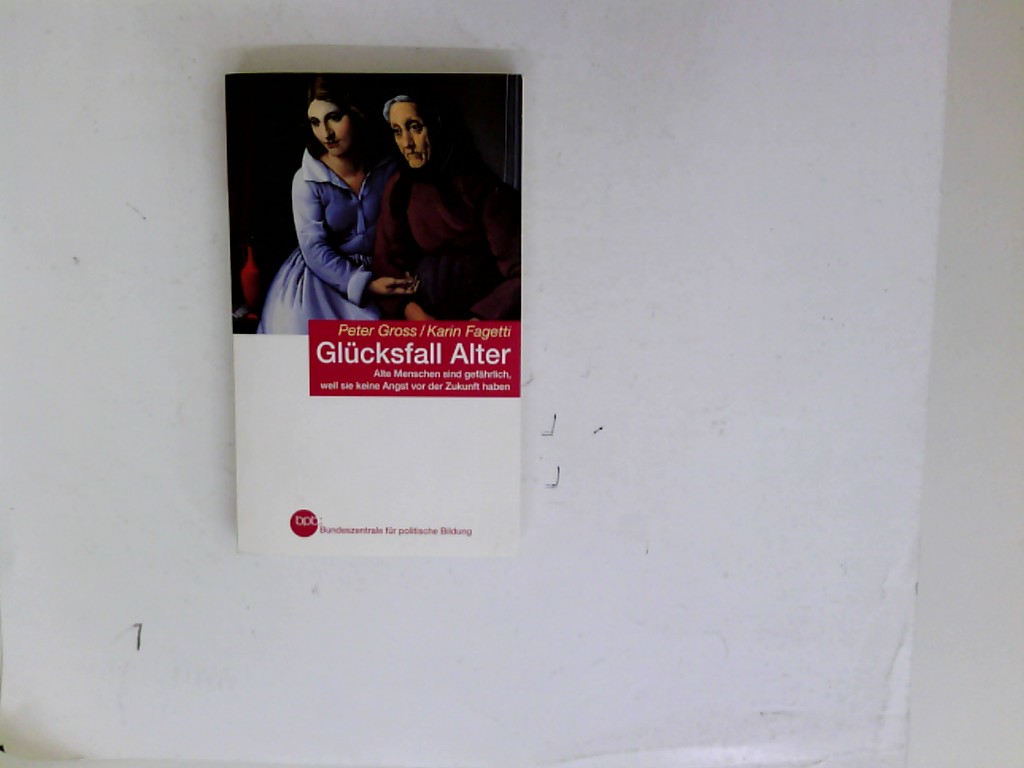 Glücksfall Alter : alte Menschen sind gefährlich, weil sie keine Angst vor der Zukunft haben. Peter Gross/Karin Fagetti. Bpb, Bundeszentrale für Politische Bildung / Bundeszentrale für Politische Bildung: Schriftenreihe ; Bd. 752 - Gross, Peter (Verfasser) und Karin (Verfasser) Fagetti