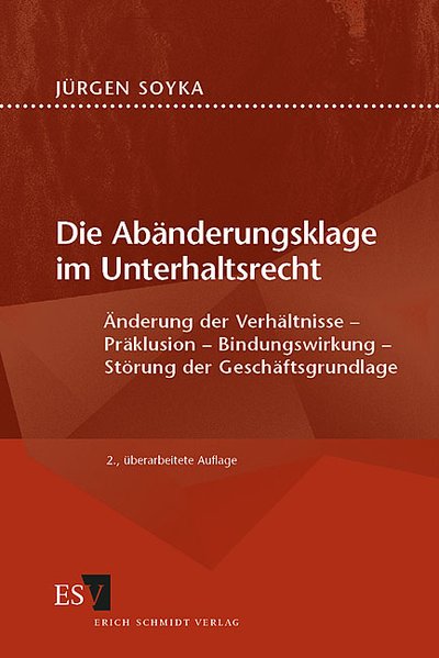 Die Abänderungsklage im Unterhaltsrecht: Änderung der Verhältnisse - Präklusion - Bindungswirkung - Störung der Geschäftsgrundlage - Jürgen Soyka, Dr.