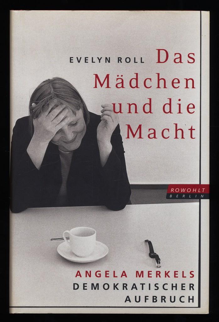 Das Mädchen und die Macht : Angela Merkels demokratischer Aufbruch. - Roll, Evelyn