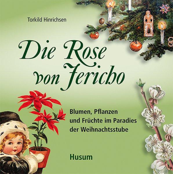 Die Rose von Jericho: Blumen, Pflanzen und Früchte im Paradies der Weihnachtsstube - Hinrichsen, Torkild