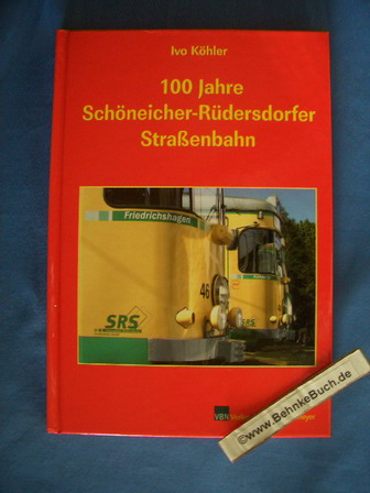 100 Jahre Schöneicher-Rüdersdorfer Straßenbahn. Ivo Köhler. [Mit Beitr. von: Friedrich-Karl Kietzke .] - Köhler, Ivo (Mitwirkender)