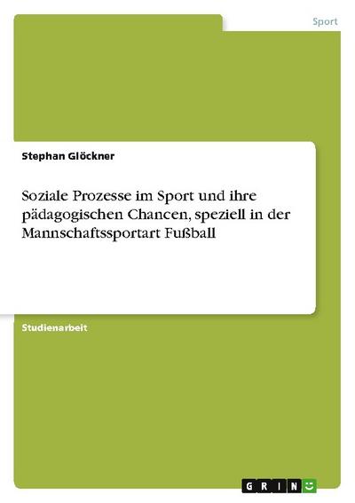 Soziale Prozesse im Sport und ihre pädagogischen Chancen, speziell in der Mannschaftssportart Fußball - Stephan Glöckner