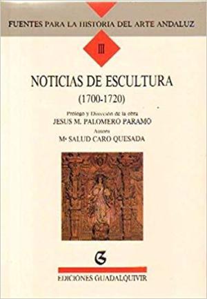 Noticias de escultura 1700-1720 (Fuentes para la historia del arte andaluz III). - Caro Quesada, María Josefa S.