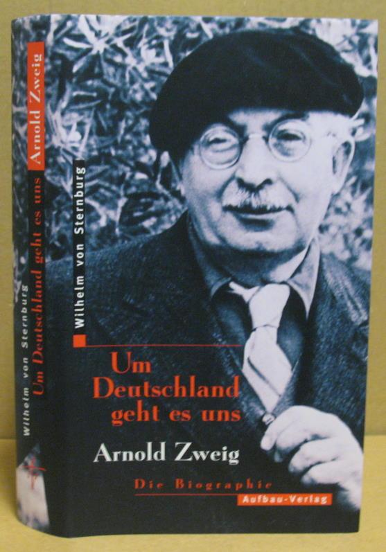Um Deutschland geht es uns Arnold Zweig - Die Biographie. - Sternburg, Wilhelm von
