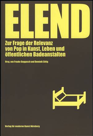 Elend: Zur Frage der Relevanz von Pop in Kunst, Leben und öffentlichen Badeanstalten (German) - Frauke Boggasch (Hrsg), Dominik Sittig