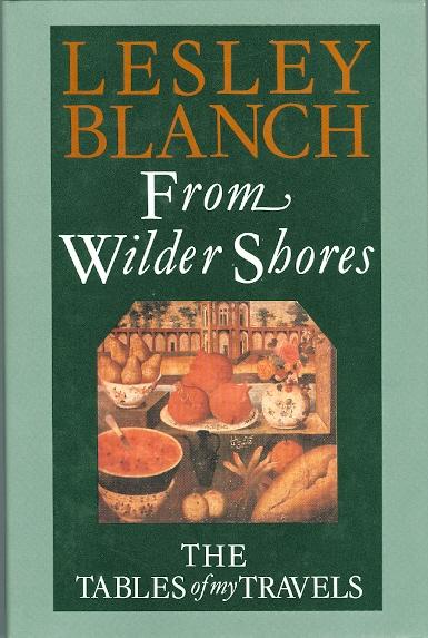 FROM WILDER SHORES: THE TABLES OF MY TRAVELS. - Blanch, Lesley.
