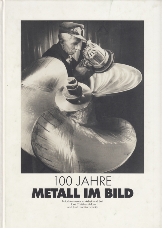 100 Jahre Metall im Bild Fotodokumente zu Arbeit und Zeit - Adam, Hans-Christian / Schmitz, Kurt Thomas