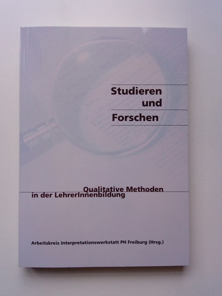 Studieren und Forschen. Qualitative Forschung in der LehrerInnenausbildung - Arbeitskreis Interpretationswerkstatt PH Freiburg (Hg.)