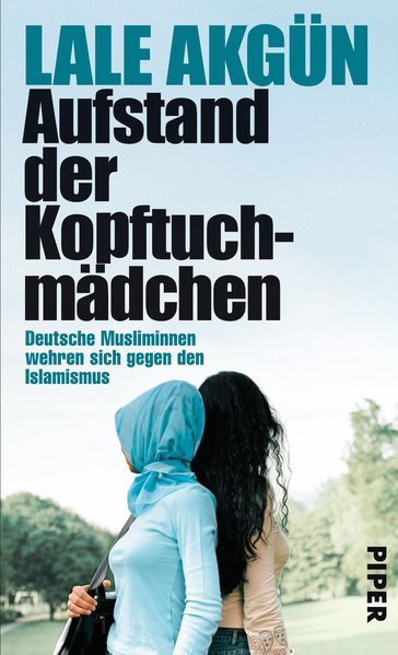 Aufstand der Kopftuchmädchen: Deutsche Musliminnen wehren sich gegen den Islamismus - Akgün, Lale