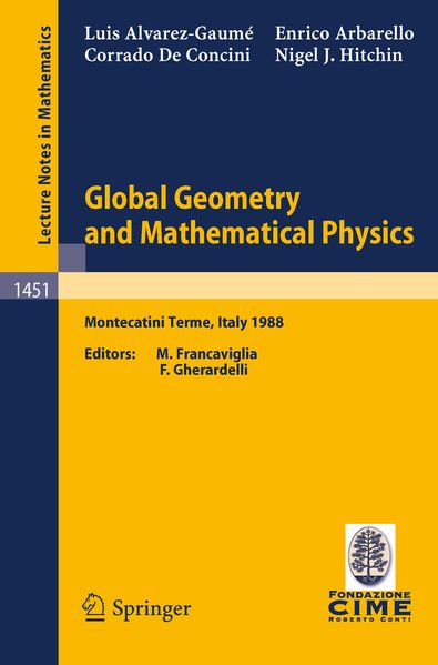 Global Geometry and Mathematical Physics. Lectures given at the 2nd Session of the Centro Internazionale Matematico Estivo (C.I.M.E.) held at Montecatini Terme, Italy, July 4-12, 1988. - Alvarez-Gaume, L., M. Francaviglia F. Gherardelli u. a.,