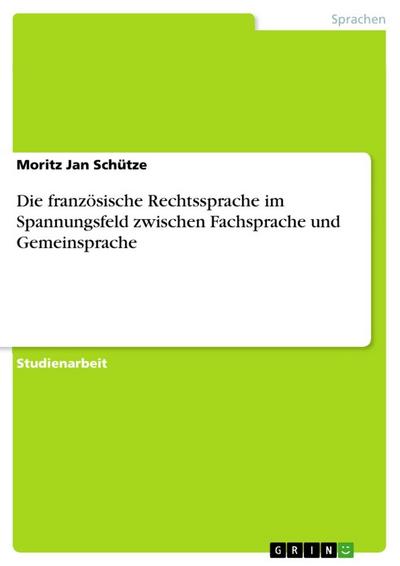 Die französische Rechtssprache im Spannungsfeld zwischen Fachsprache und Gemeinsprache - Moritz Jan Schütze