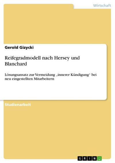 Reifegradmodell nach Hersey und Blanchard : Lösungsansatz zur Vermeidung ¿innerer Kündigung¿ bei neu eingestellten Mitarbeitern - Gerold Gizycki