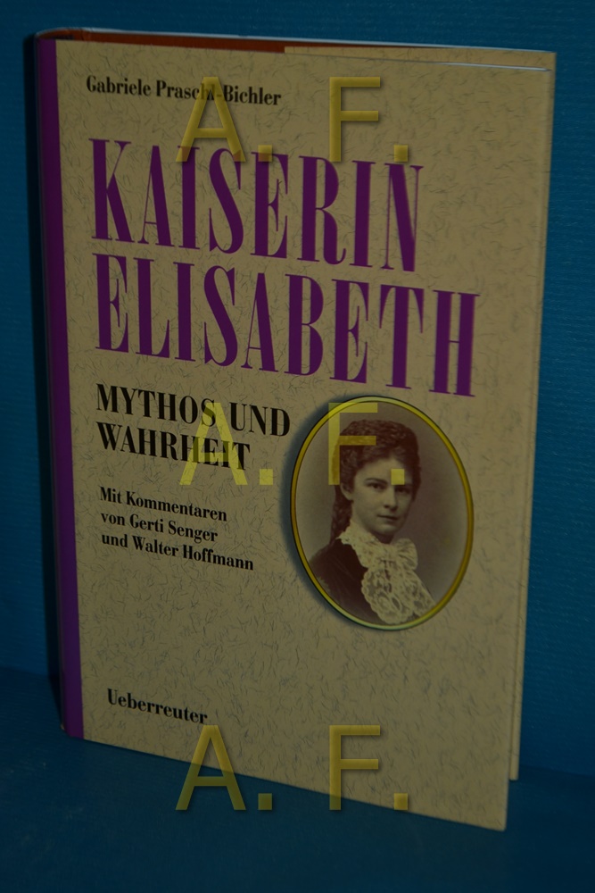 Kaiserin Elisabeth / Mythos und Wahrheit mit einem Vorwort von Hans Dichand und Kommentaren von Gerti Senger und Walter Hoffmann - Praschl-Bichler, Gabriele