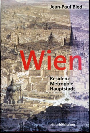 Wien : Residenz - Metropole - Hauptstadt. Aus dem Franz. von Susanne Grabmayr und Marie-Therese Pitner / Edition Böhlissimo. - Bled, Jean-Paul