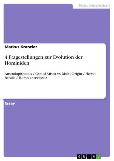 4 Fragestellungen zur Evolution der Hominiden: Australopithecus / Out of Africa vs. Multi Origin / Homo habilis / Homo antecessor - Markus Kranzler