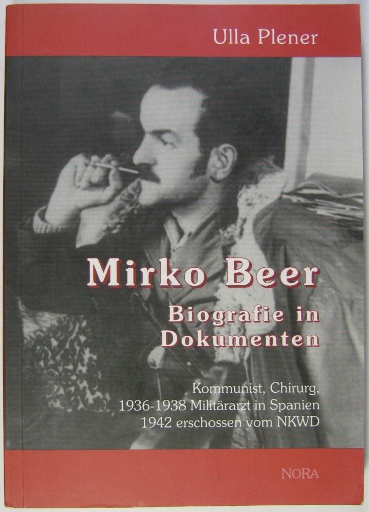 Mirko Beer. Biografie in Dokumenten. Kommunist, Chirurg, 1936-1938 Militärarzt in Spanien. 1942 erschossen vom NKWD. - Plener, Ulla